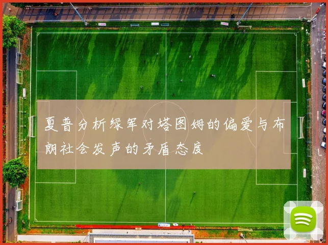 夏普分析绿军对塔图姆的偏爱与布朗社会发声的矛盾态度