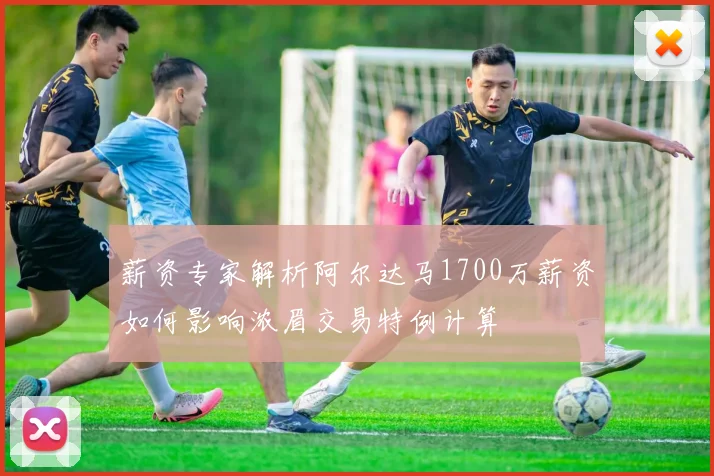 薪资专家解析阿尔达马1700万薪资如何影响浓眉交易特例计算