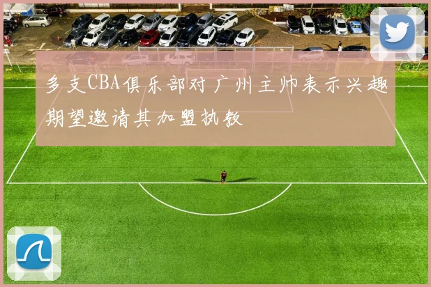 多支CBA俱乐部对广州主帅表示兴趣期望邀请其加盟执教