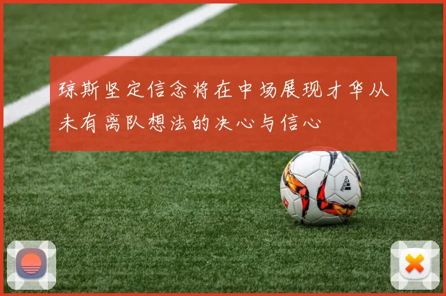 琼斯坚定信念将在中场展现才华从未有离队想法的决心与信心