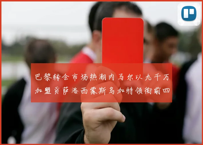 巴黎转会市场热潮内马尔以九千万加盟贡萨洛西蒙斯乌加特领衔前四