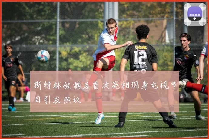 斯特林被捕后首次亮相现身电视节目引发热议