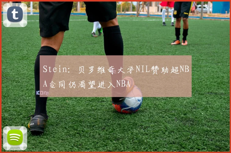 Stein：贝罗维奇大学NIL赞助超NBA合同仍渴望进入NBA