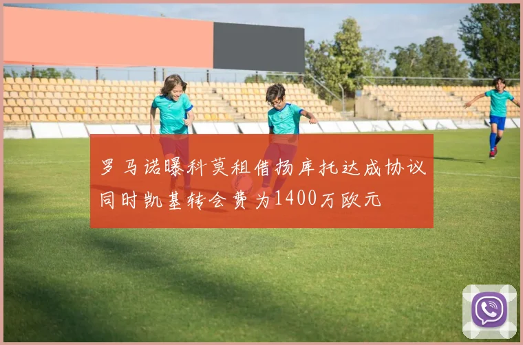 罗马诺曝科莫租借扬库托达成协议同时凯基转会费为1400万欧元