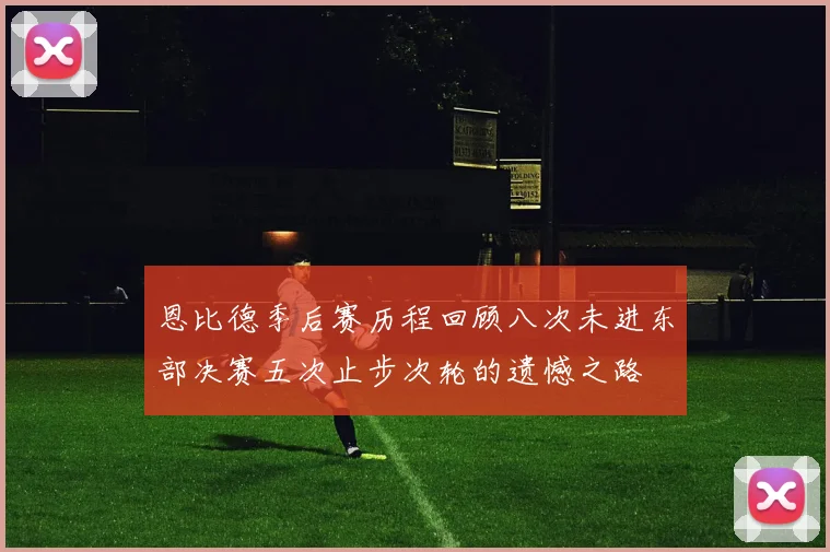恩比德季后赛历程回顾八次未进东部决赛五次止步次轮的遗憾之路