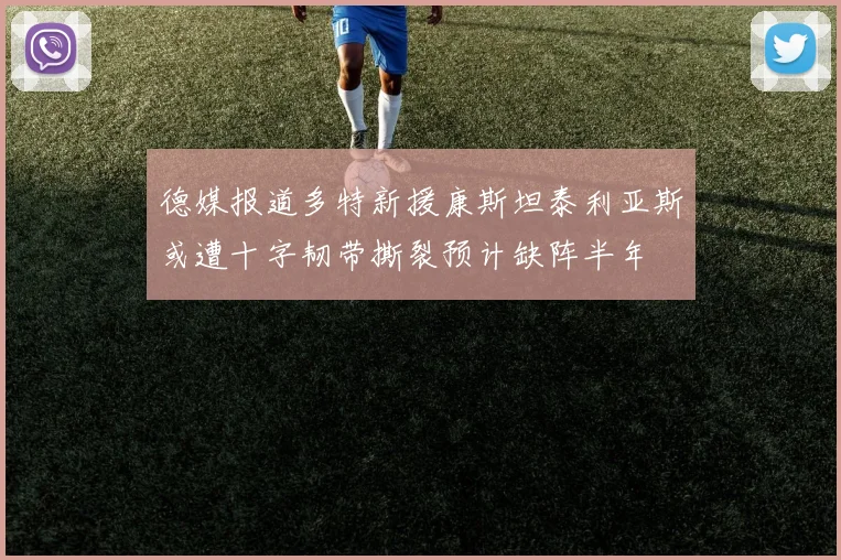 德媒报道多特新援康斯坦泰利亚斯或遭十字韧带撕裂预计缺阵半年