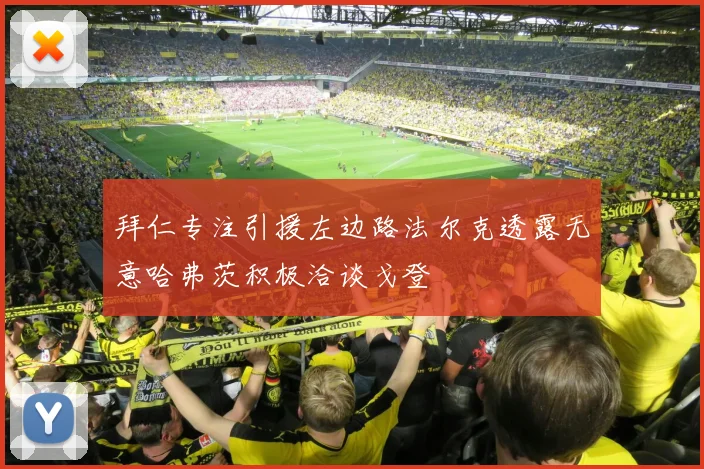 拜仁专注引援左边路法尔克透露无意哈弗茨积极洽谈戈登